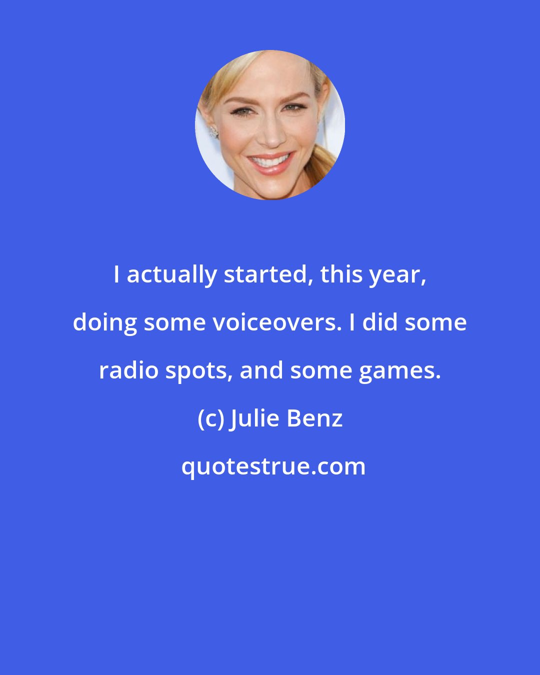 Julie Benz: I actually started, this year, doing some voiceovers. I did some radio spots, and some games.