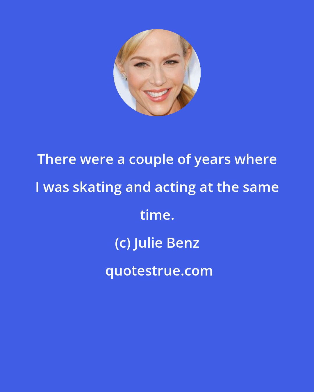 Julie Benz: There were a couple of years where I was skating and acting at the same time.