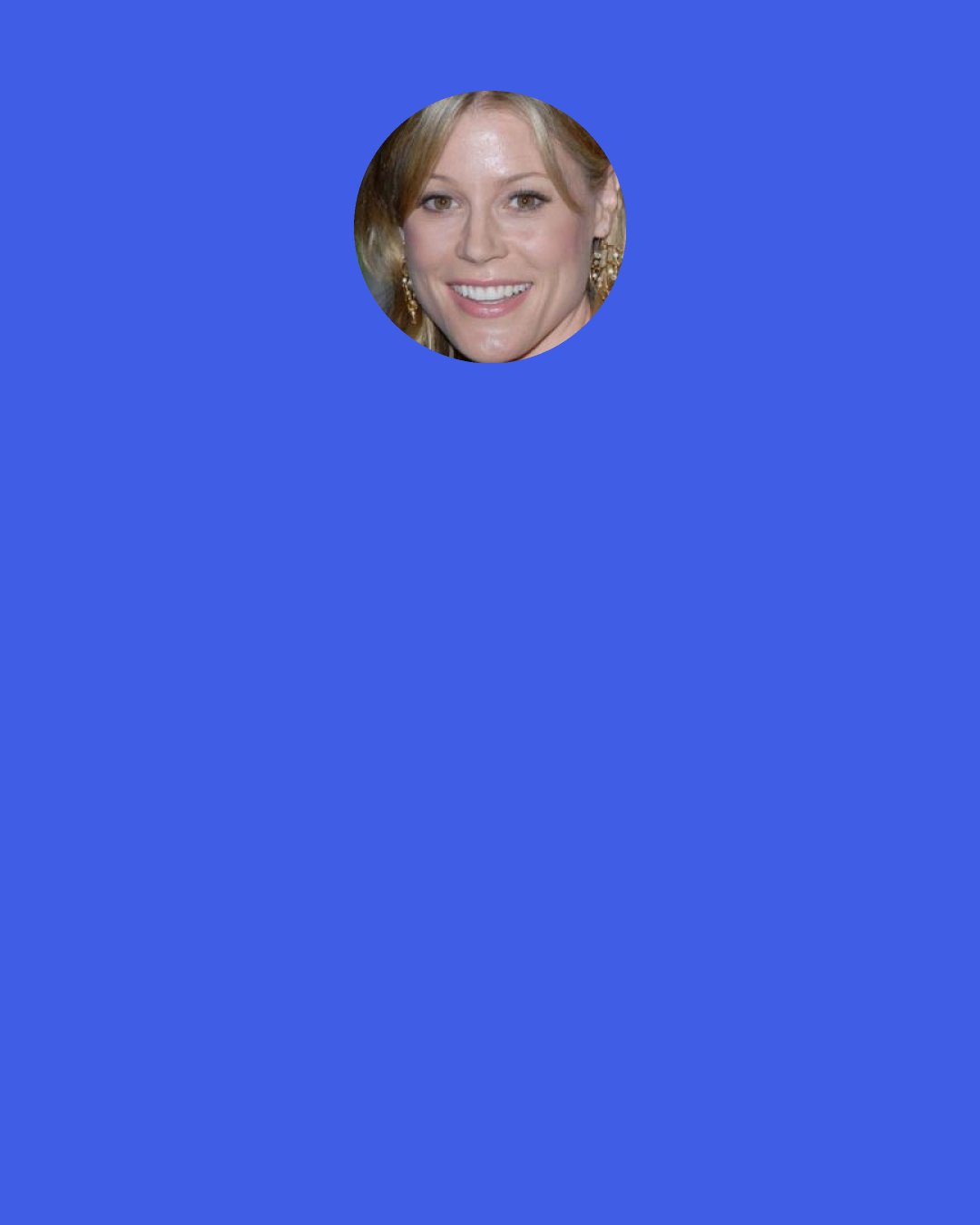 Julie Bowen: I tell my kids, "Look, your life is a video game, and I have to get you from level zero to 18 as an independent person with all your skills and limbs intact. Every time you hit your brother or throw food, you're taking us all back."