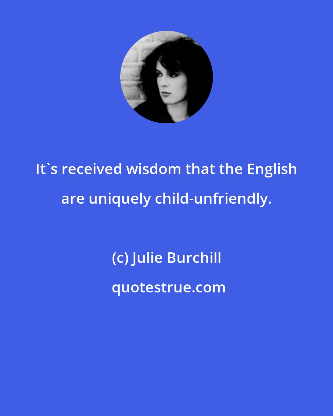 Julie Burchill: It's received wisdom that the English are uniquely child-unfriendly.