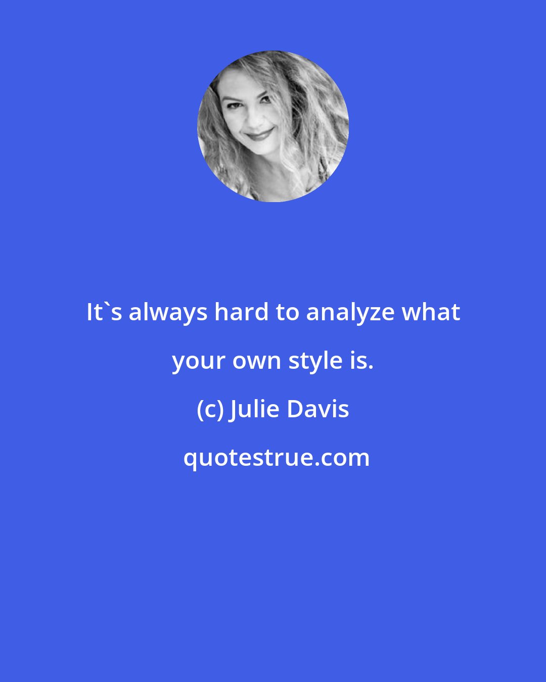 Julie Davis: It's always hard to analyze what your own style is.