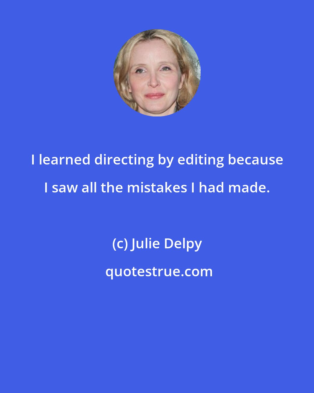 Julie Delpy: I learned directing by editing because I saw all the mistakes I had made.