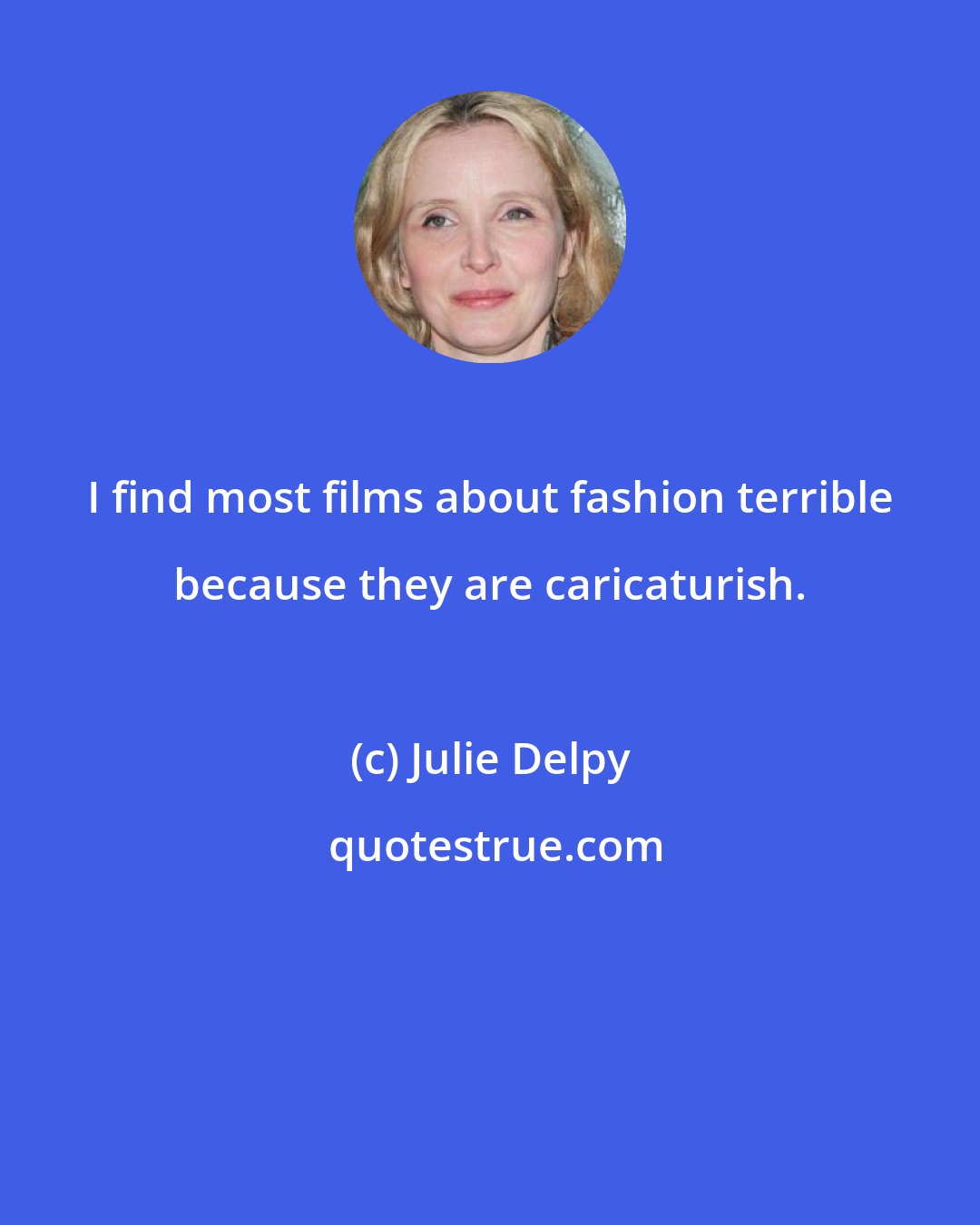 Julie Delpy: I find most films about fashion terrible because they are caricaturish.