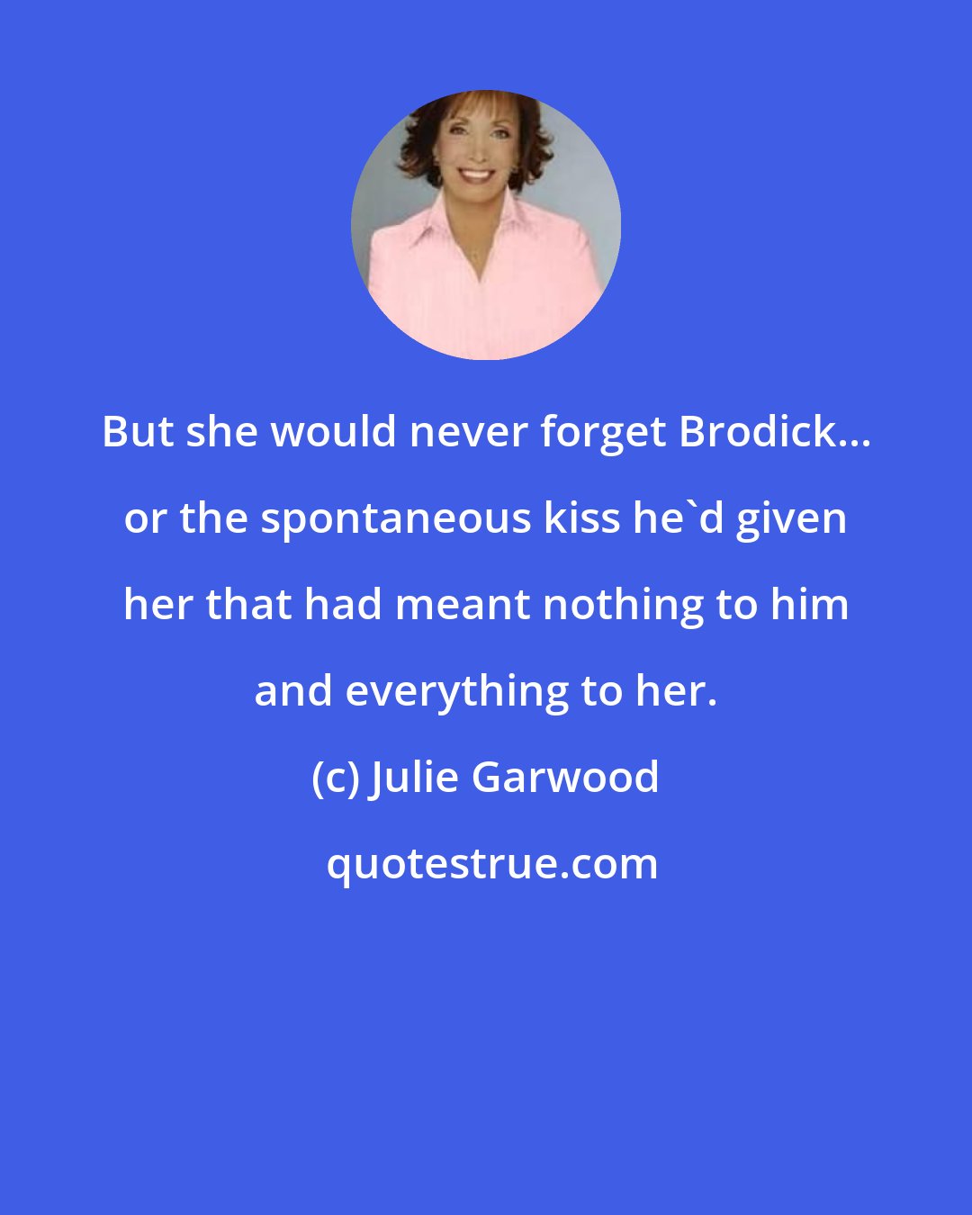 Julie Garwood: But she would never forget Brodick... or the spontaneous kiss he'd given her that had meant nothing to him and everything to her.