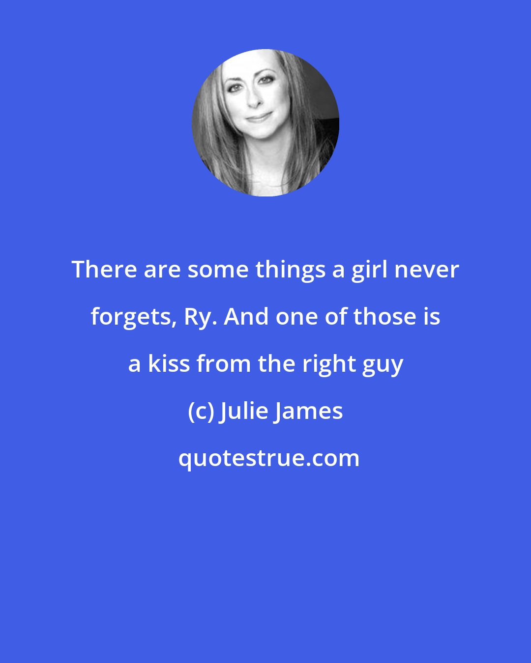 Julie James: There are some things a girl never forgets, Ry. And one of those is a kiss from the right guy