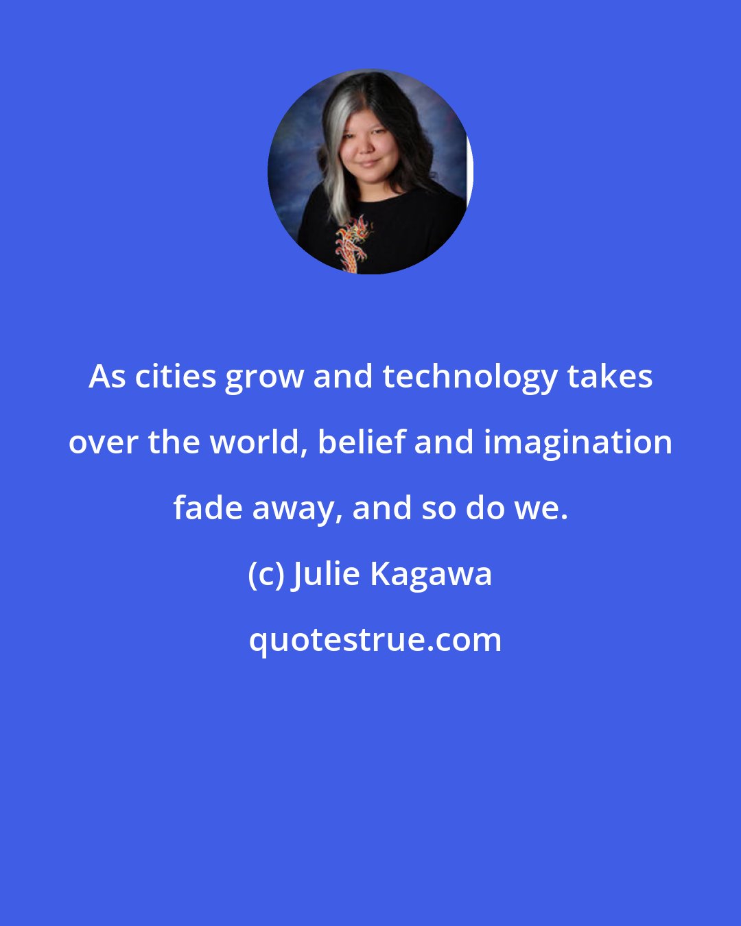 Julie Kagawa: As cities grow and technology takes over the world, belief and imagination fade away, and so do we.