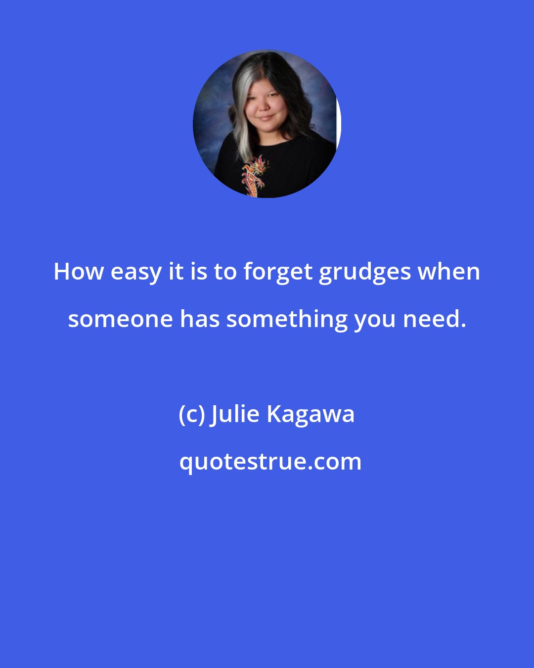 Julie Kagawa: How easy it is to forget grudges when someone has something you need.