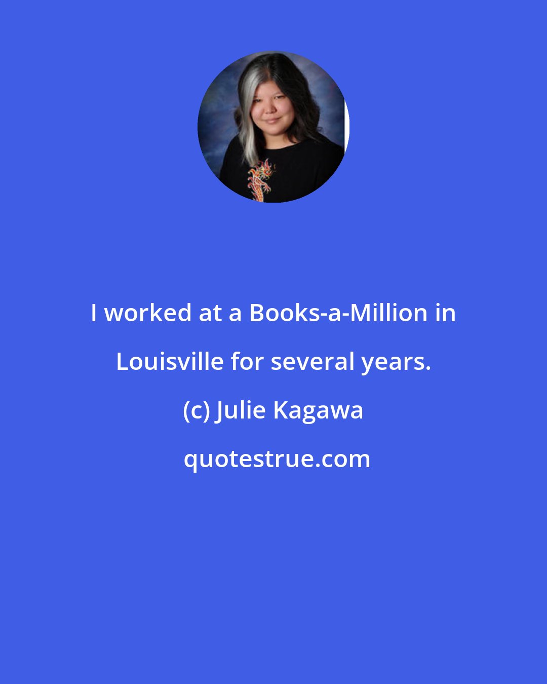 Julie Kagawa: I worked at a Books-a-Million in Louisville for several years.