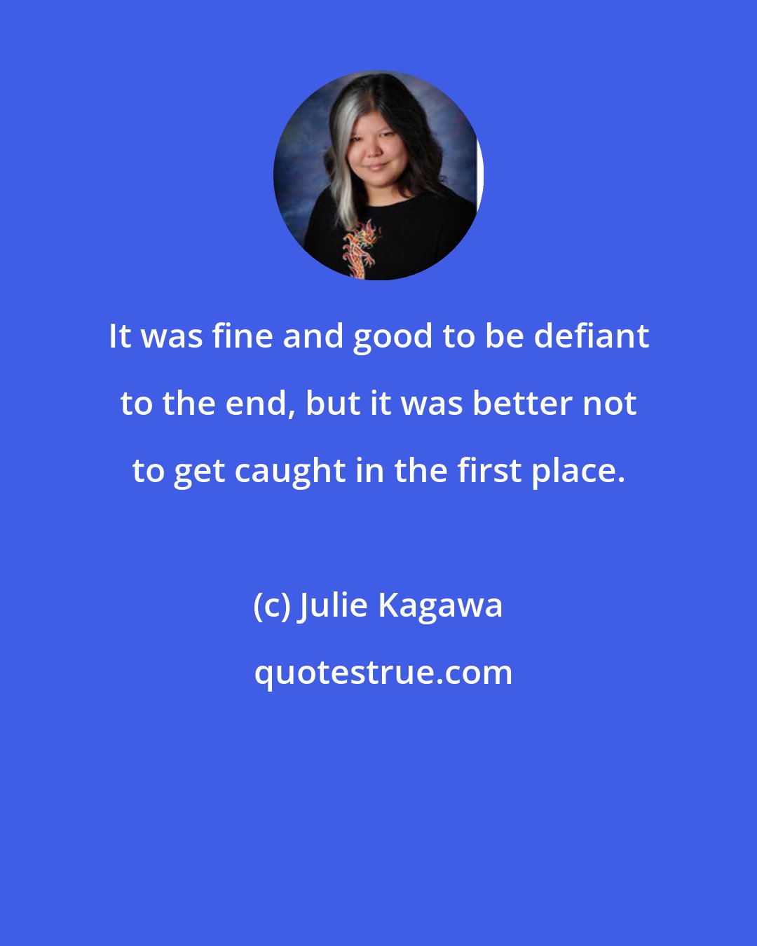 Julie Kagawa: It was fine and good to be defiant to the end, but it was better not to get caught in the first place.