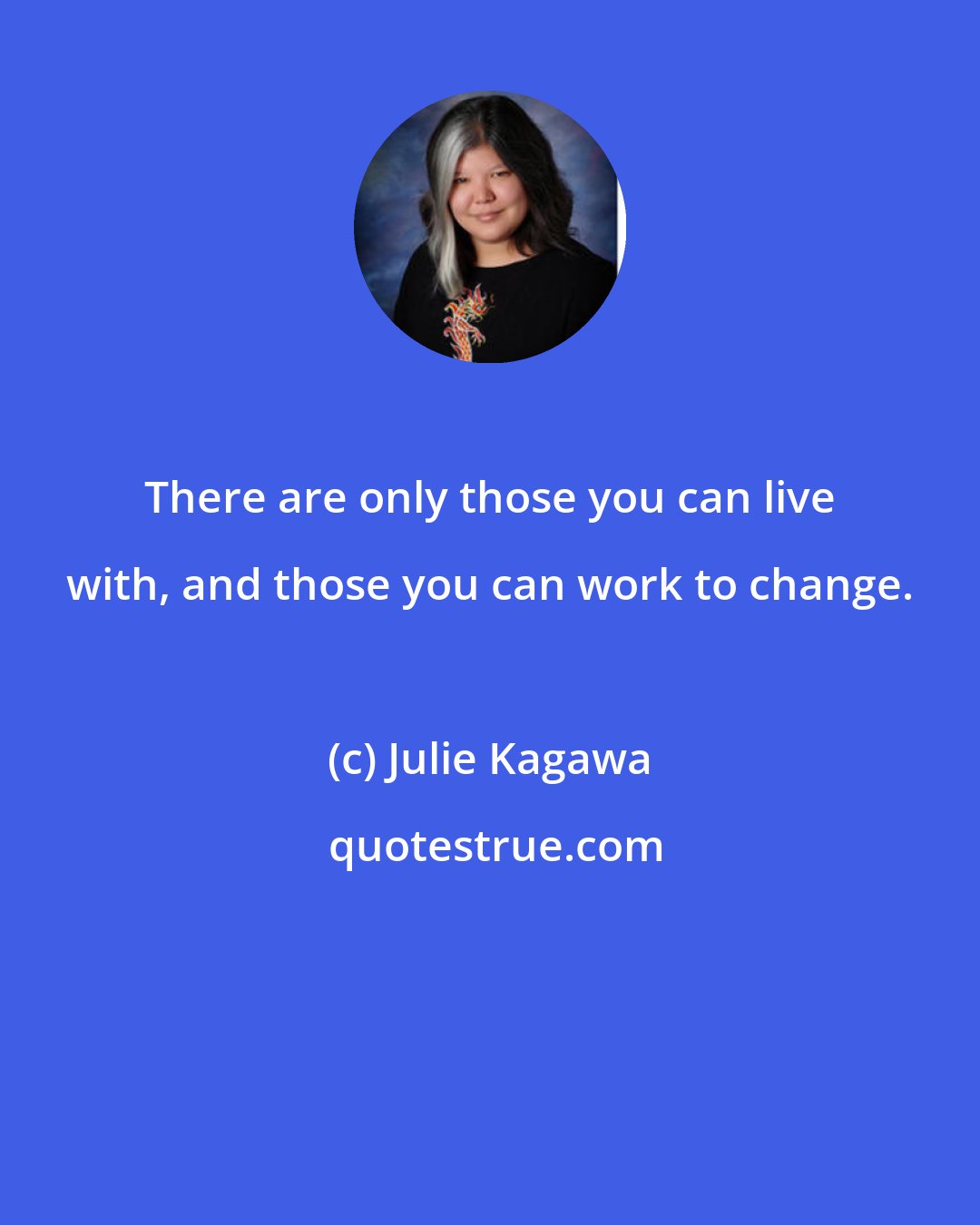 Julie Kagawa: There are only those you can live with, and those you can work to change.