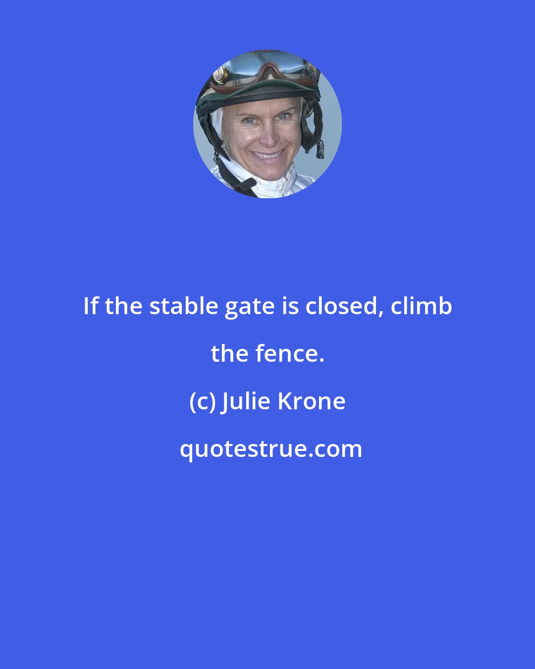 Julie Krone: If the stable gate is closed, climb the fence.