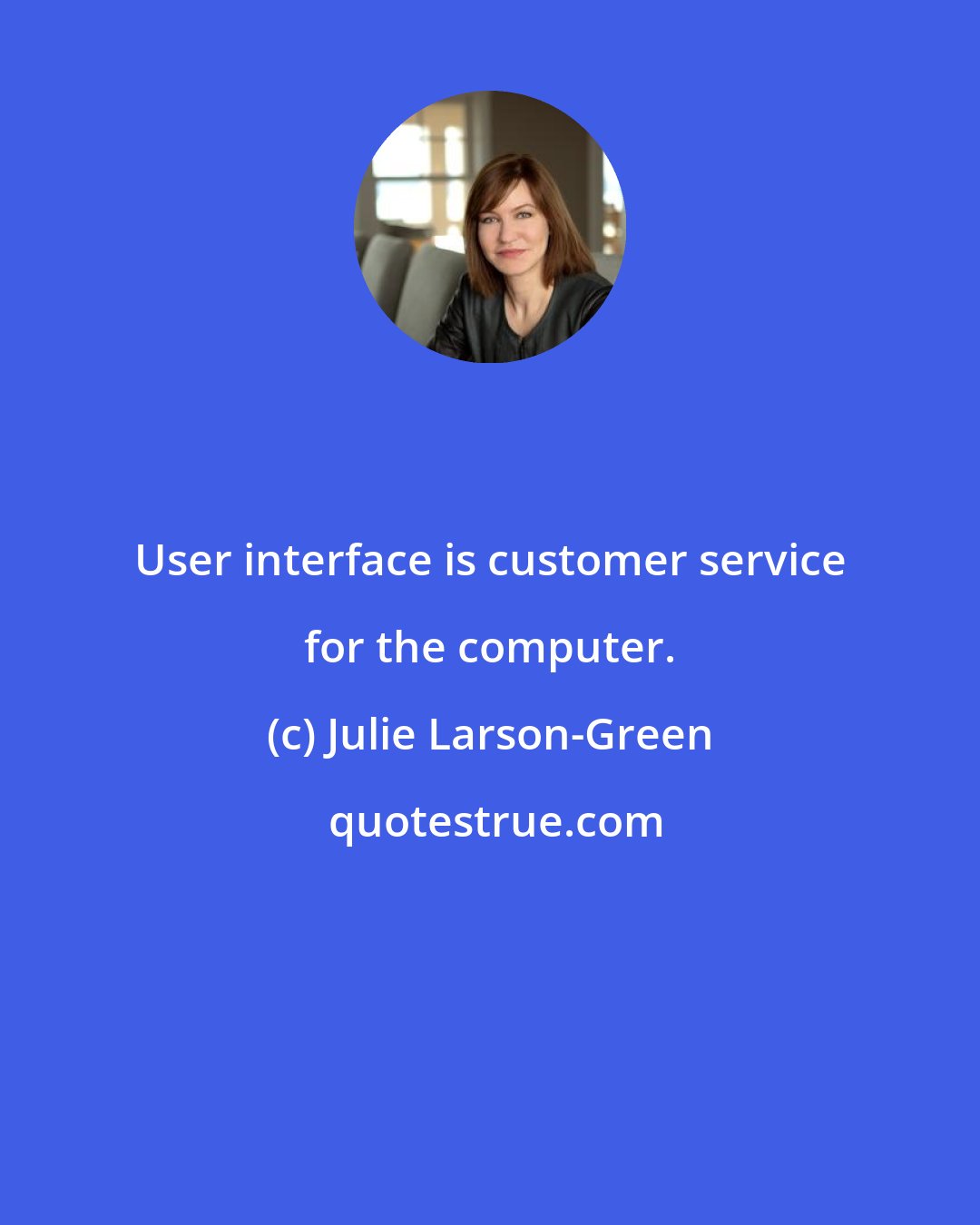 Julie Larson-Green: User interface is customer service for the computer.