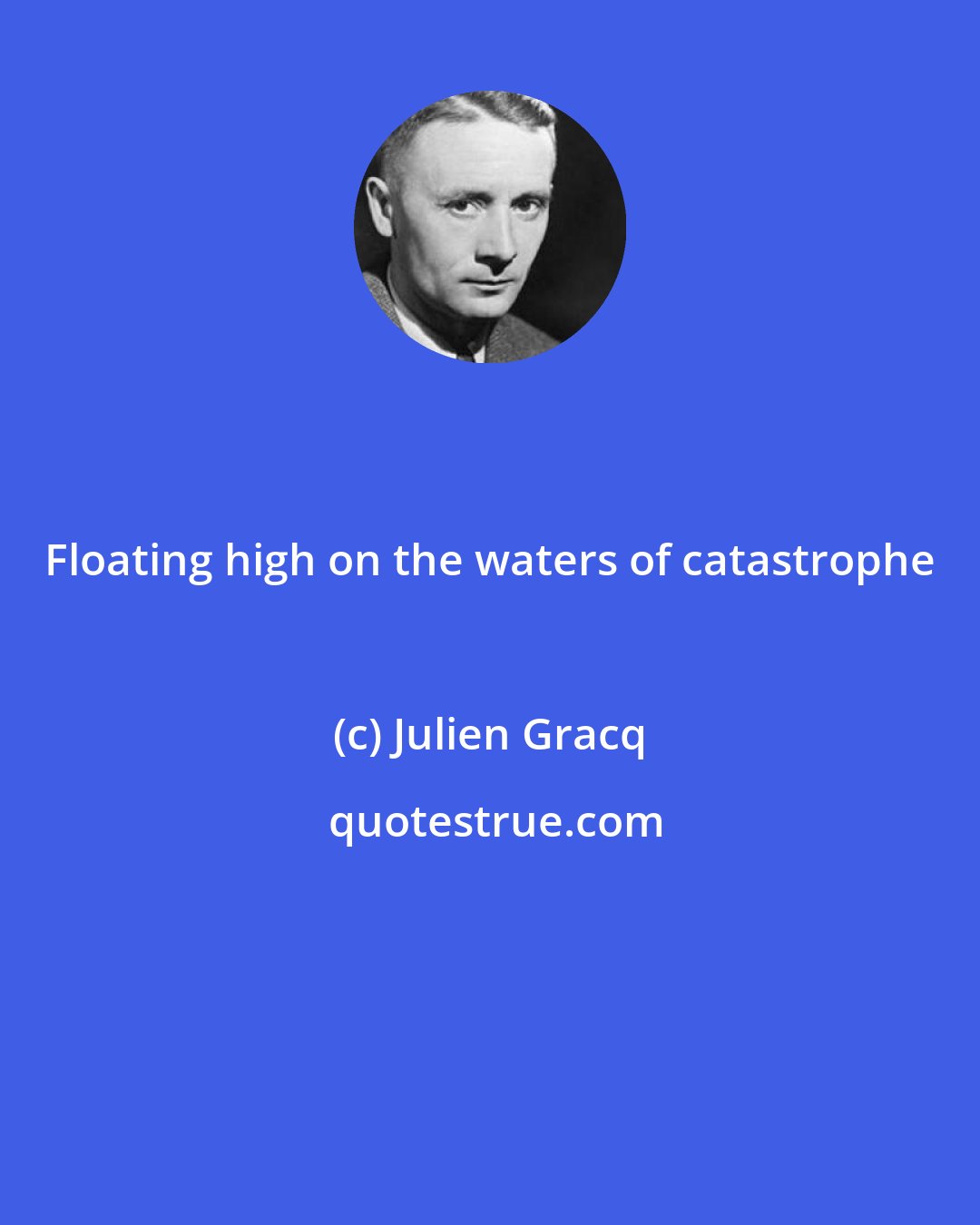 Julien Gracq: Floating high on the waters of catastrophe