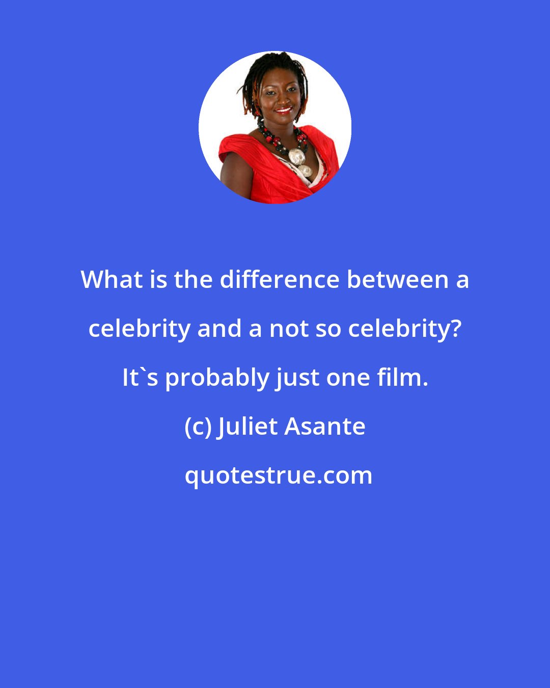 Juliet Asante: What is the difference between a celebrity and a not so celebrity? It's probably just one film.