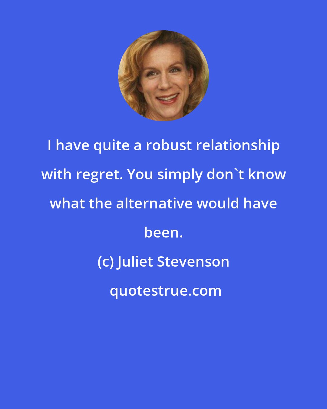 Juliet Stevenson: I have quite a robust relationship with regret. You simply don't know what the alternative would have been.