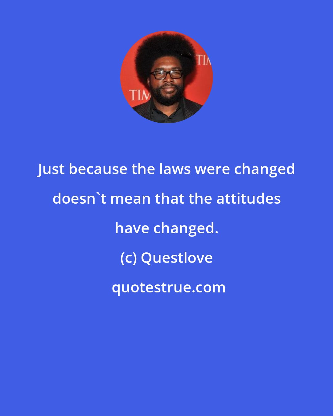 Questlove: Just because the laws were changed doesn't mean that the attitudes have changed.