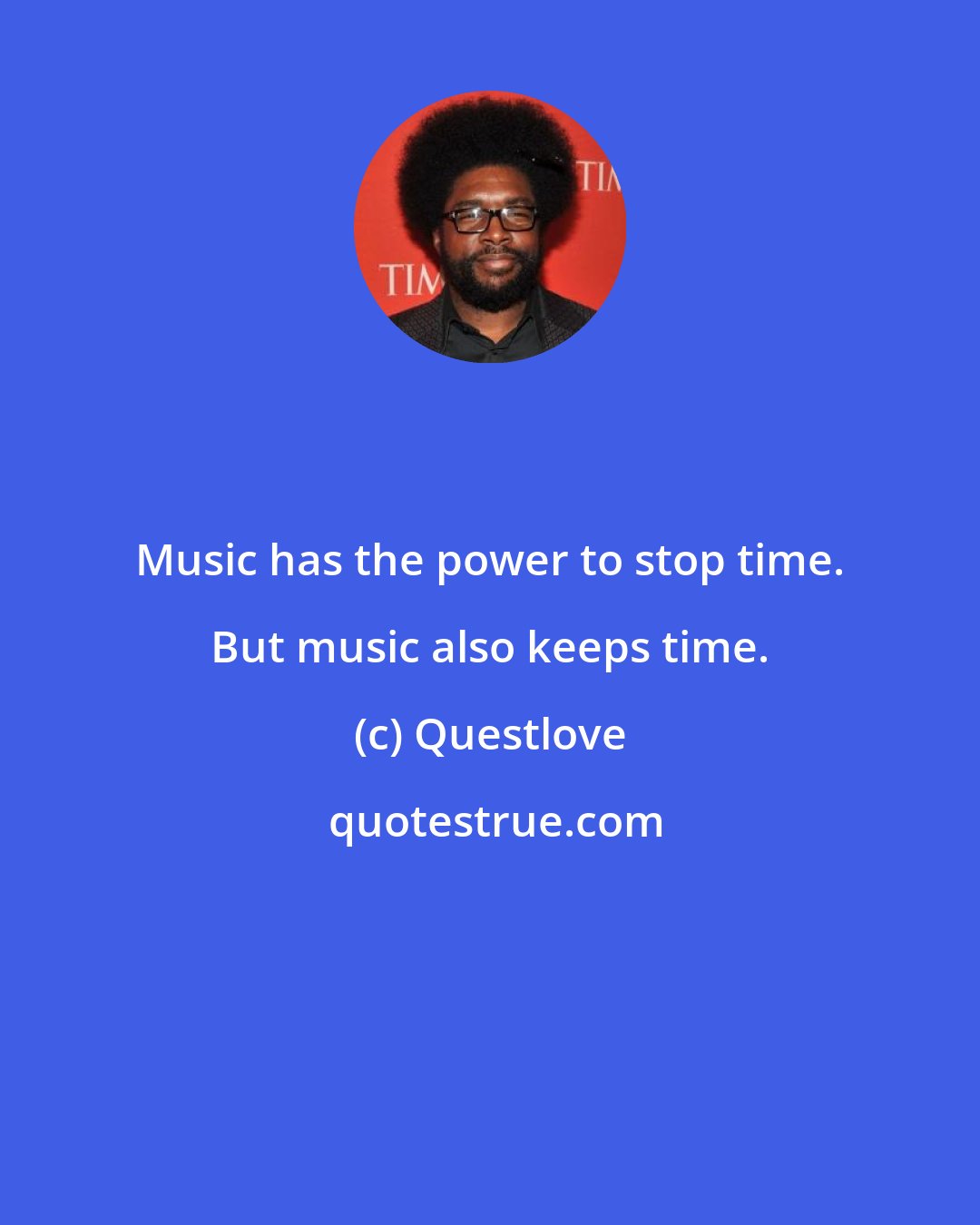 Questlove: Music has the power to stop time. But music also keeps time.