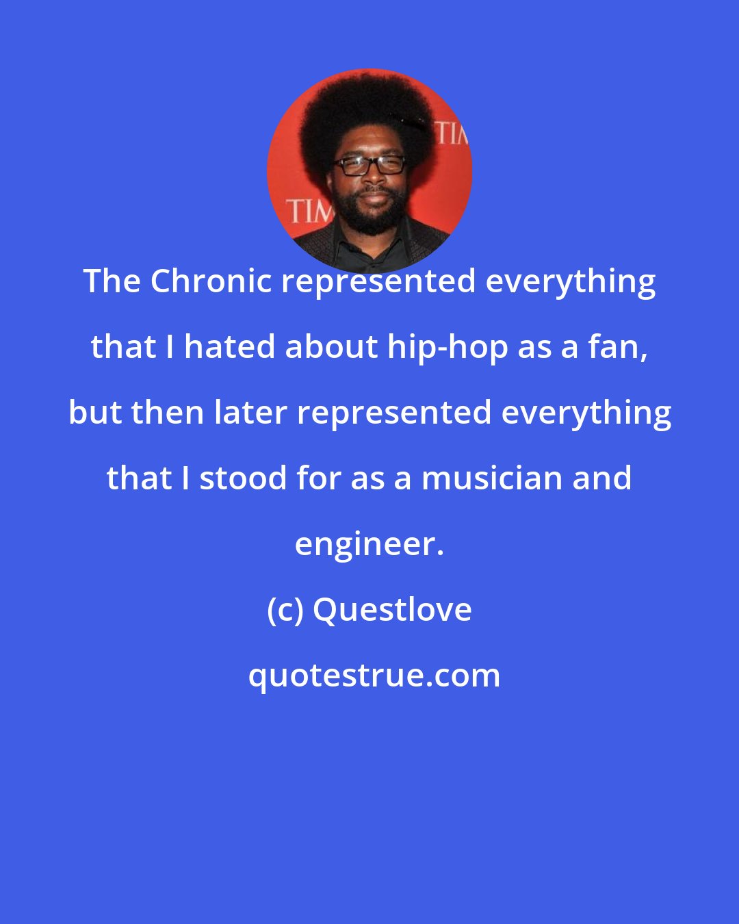 Questlove: The Chronic represented everything that I hated about hip-hop as a fan, but then later represented everything that I stood for as a musician and engineer.