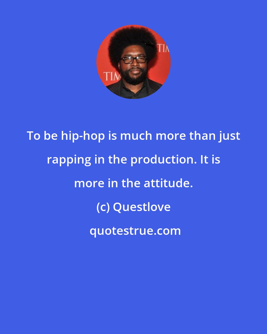 Questlove: To be hip-hop is much more than just rapping in the production. It is more in the attitude.