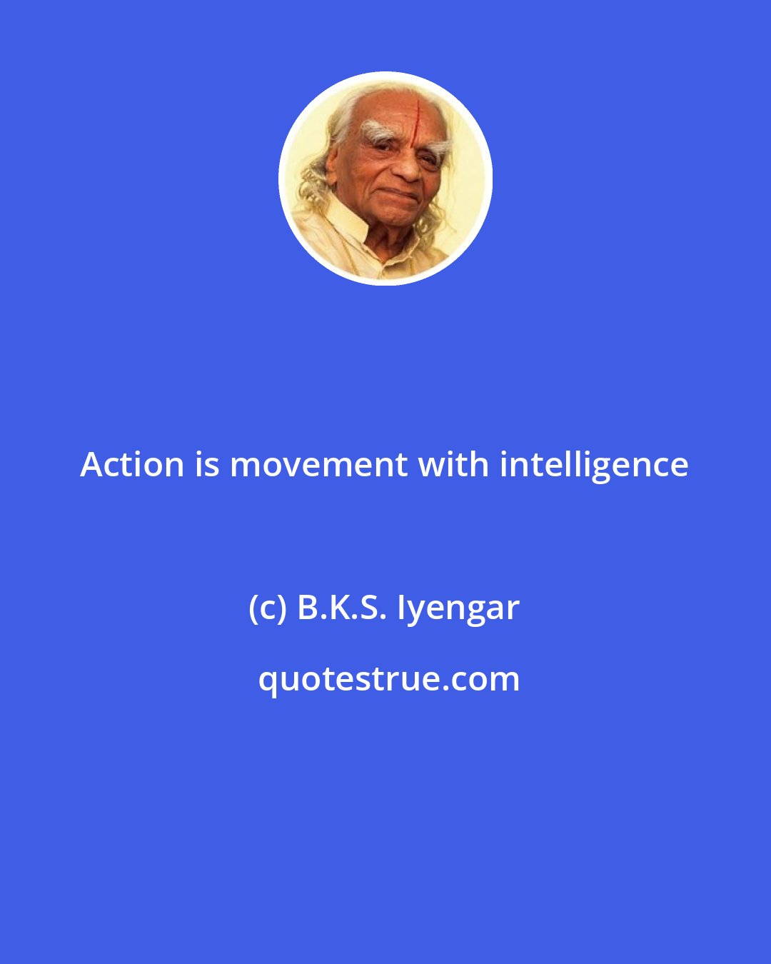 B.K.S. Iyengar: Action is movement with intelligence