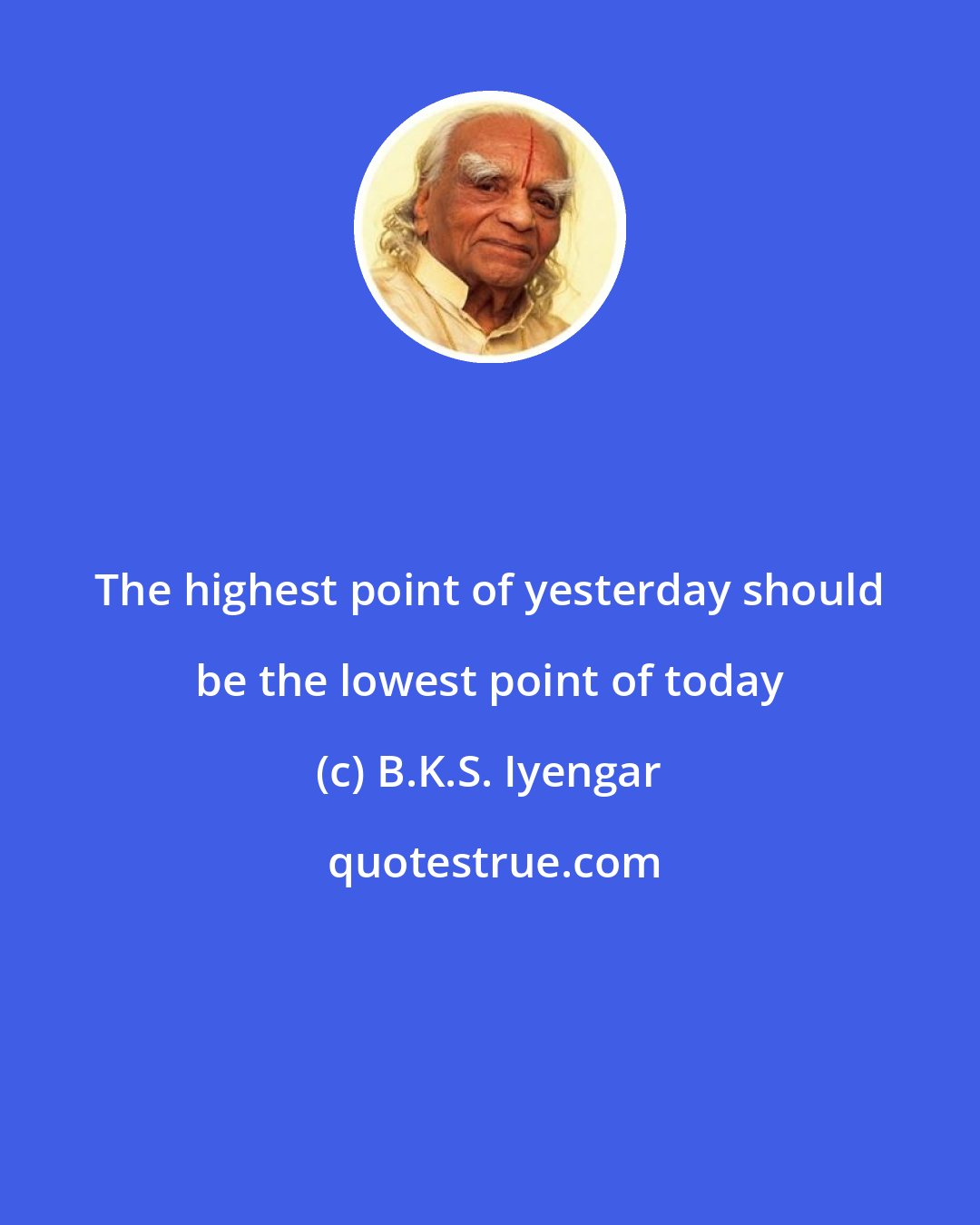 B.K.S. Iyengar: The highest point of yesterday should be the lowest point of today