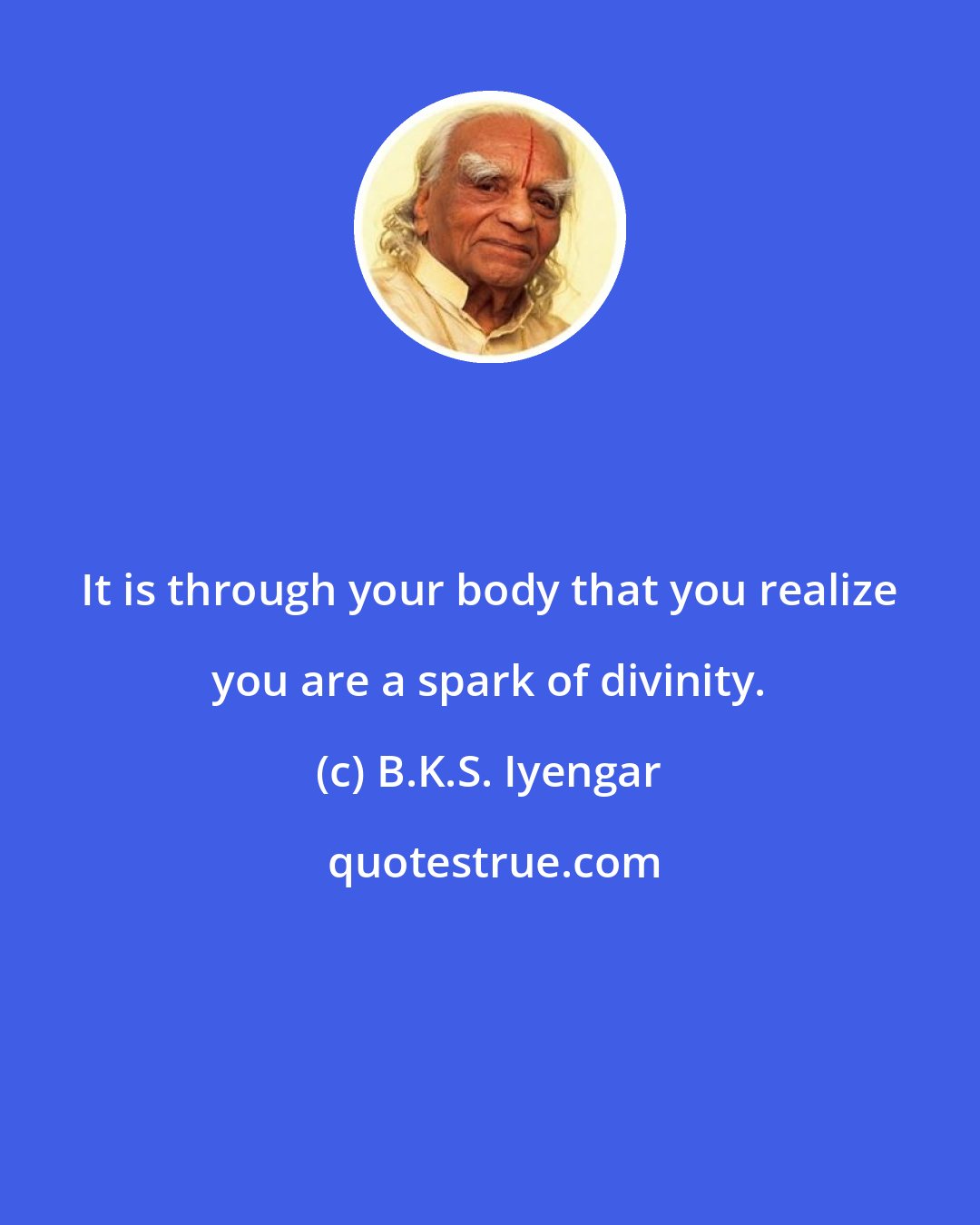 B.K.S. Iyengar: It is through your body that you realize you are a spark of divinity.