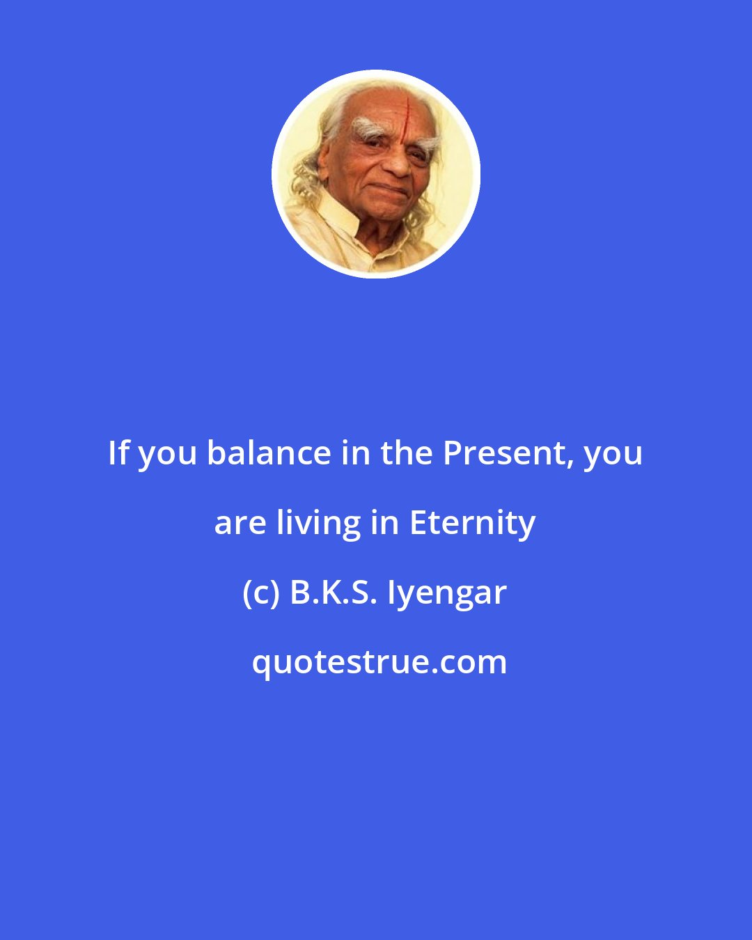 B.K.S. Iyengar: If you balance in the Present, you are living in Eternity