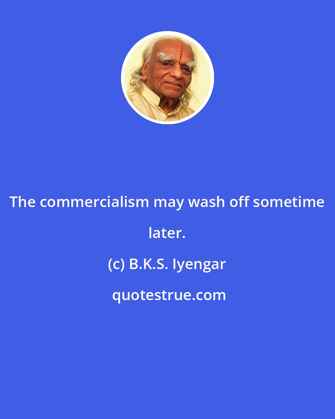 B.K.S. Iyengar: The commercialism may wash off sometime later.