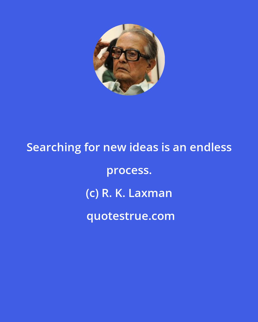 R. K. Laxman: Searching for new ideas is an endless process.