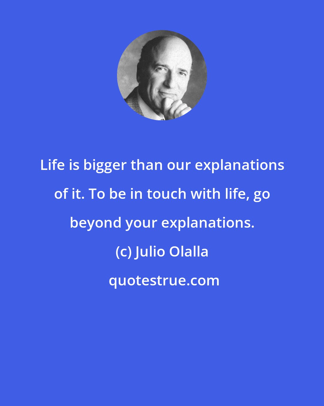 Julio Olalla: Life is bigger than our explanations of it. To be in touch with life, go beyond your explanations.