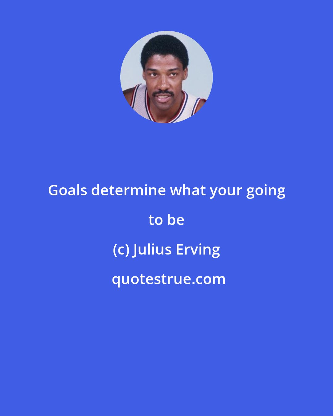 Julius Erving: Goals determine what your going to be