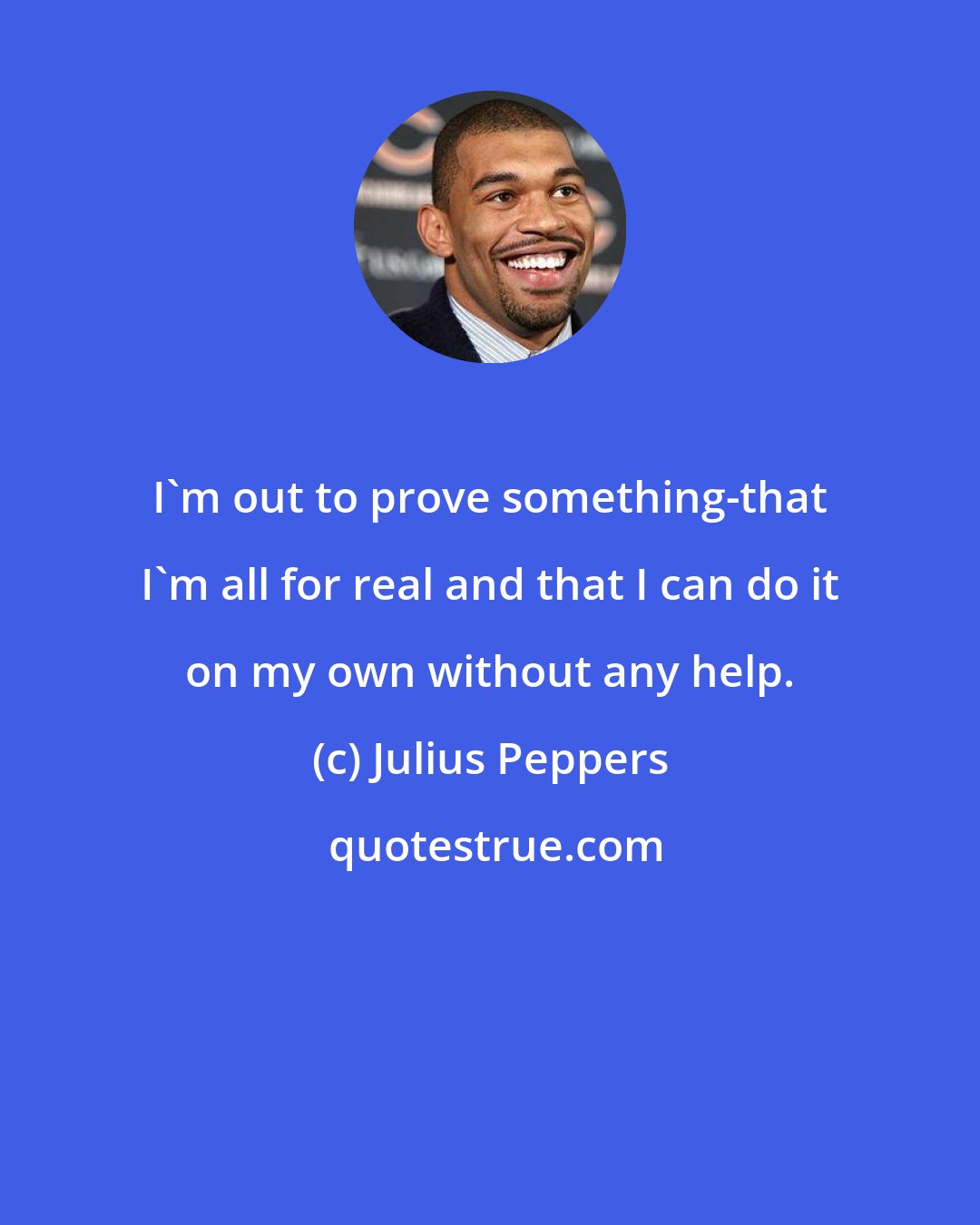 Julius Peppers: I'm out to prove something-that I'm all for real and that I can do it on my own without any help.