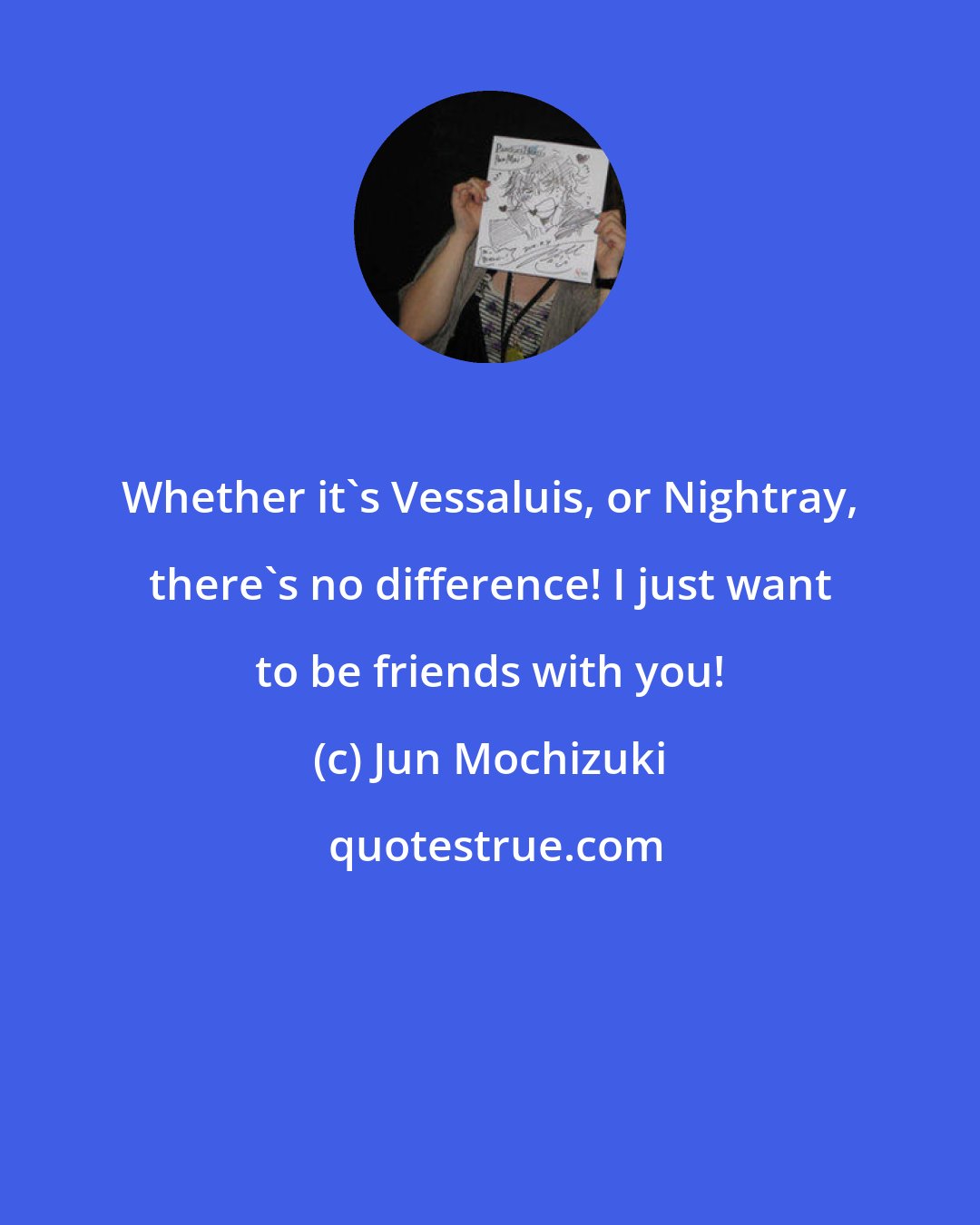 Jun Mochizuki: Whether it's Vessaluis, or Nightray, there's no difference! I just want to be friends with you!