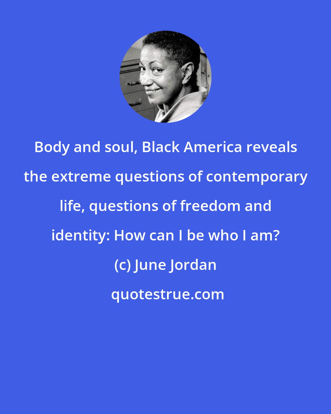 June Jordan: Body and soul, Black America reveals the extreme questions of contemporary life, questions of freedom and identity: How can I be who I am?