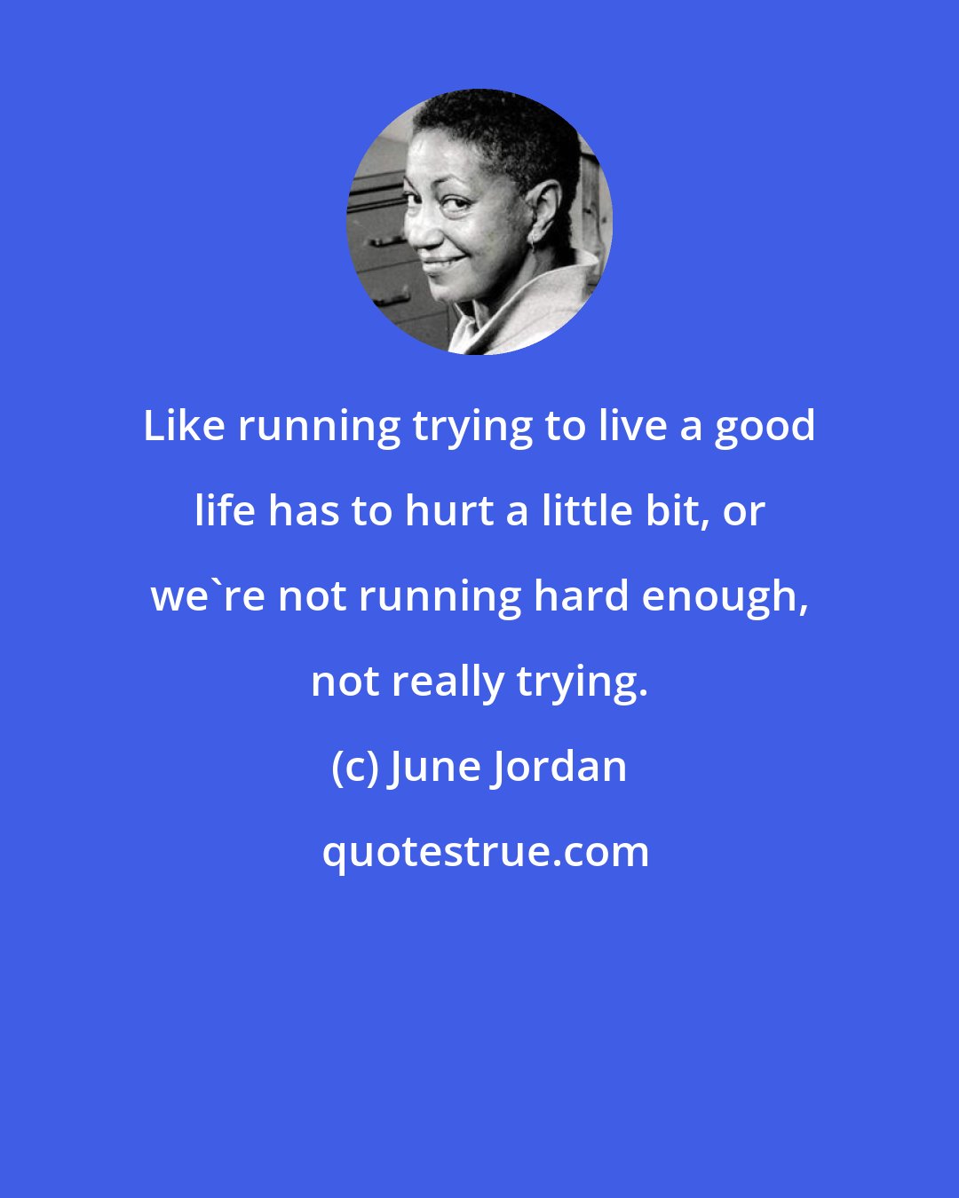 June Jordan: Like running trying to live a good life has to hurt a little bit, or we're not running hard enough, not really trying.