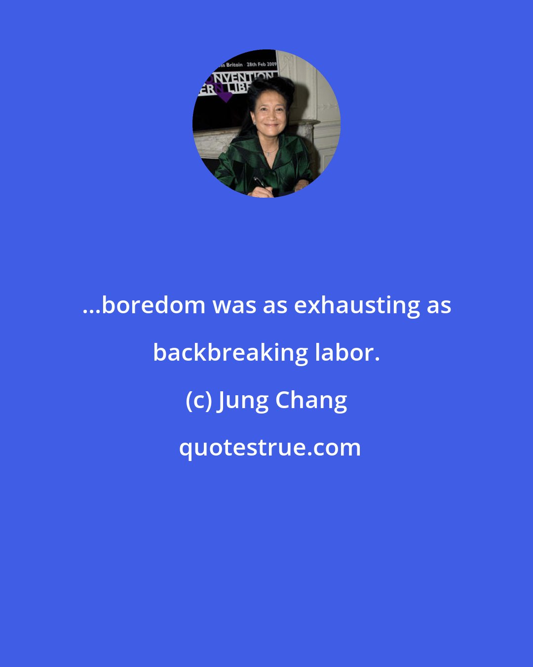 Jung Chang: ...boredom was as exhausting as backbreaking labor.