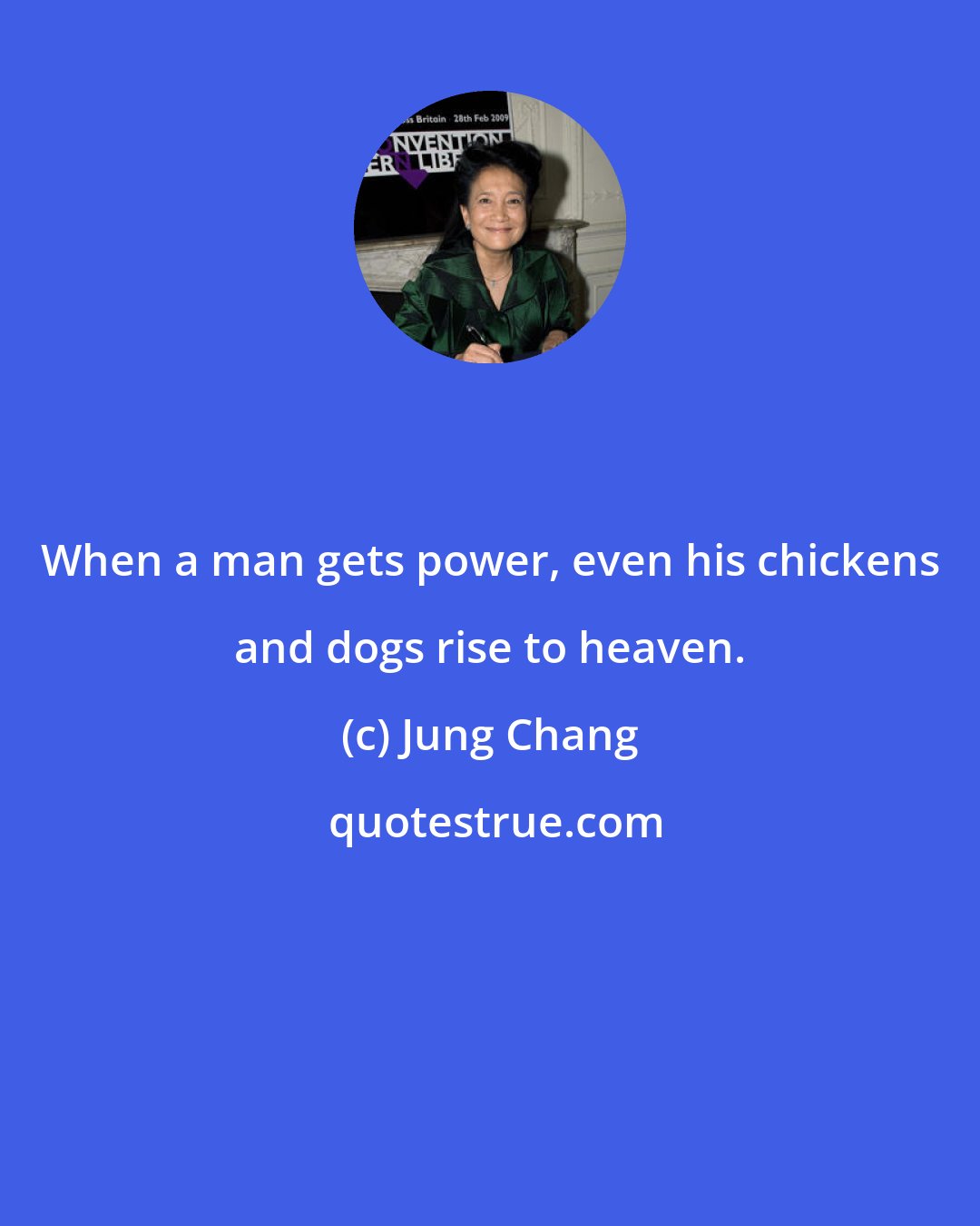 Jung Chang: When a man gets power, even his chickens and dogs rise to heaven.