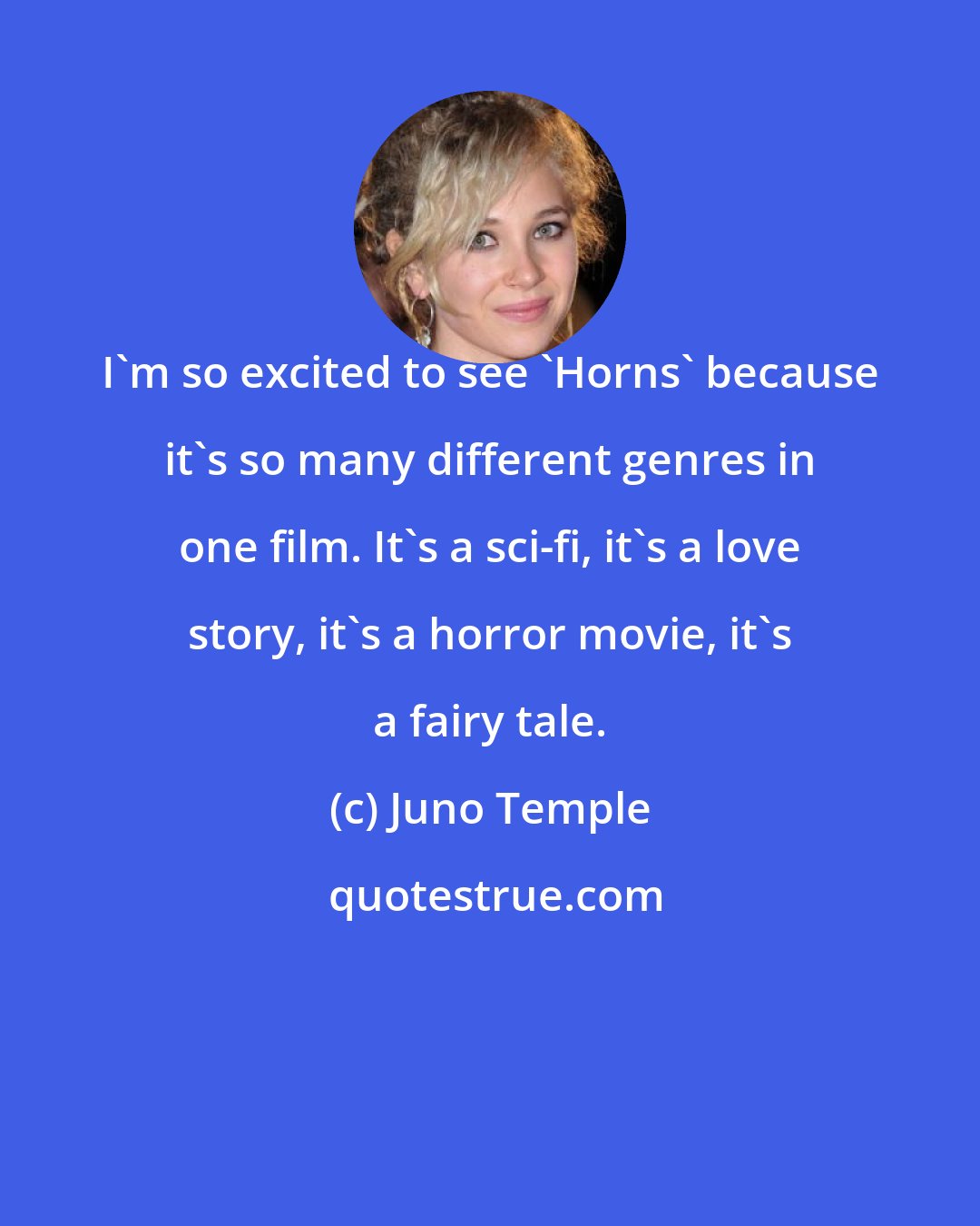 Juno Temple: I'm so excited to see 'Horns' because it's so many different genres in one film. It's a sci-fi, it's a love story, it's a horror movie, it's a fairy tale.