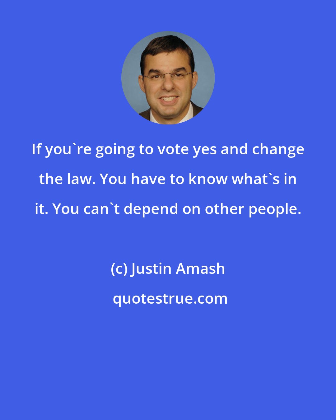 Justin Amash: If you're going to vote yes and change the law. You have to know what's in it. You can't depend on other people.