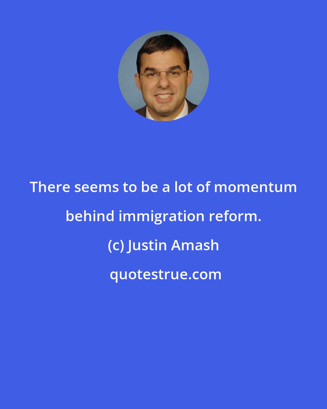 Justin Amash: There seems to be a lot of momentum behind immigration reform.