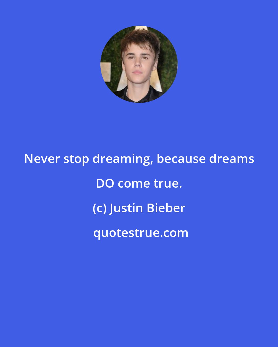 Justin Bieber: Never stop dreaming, because dreams DO come true.