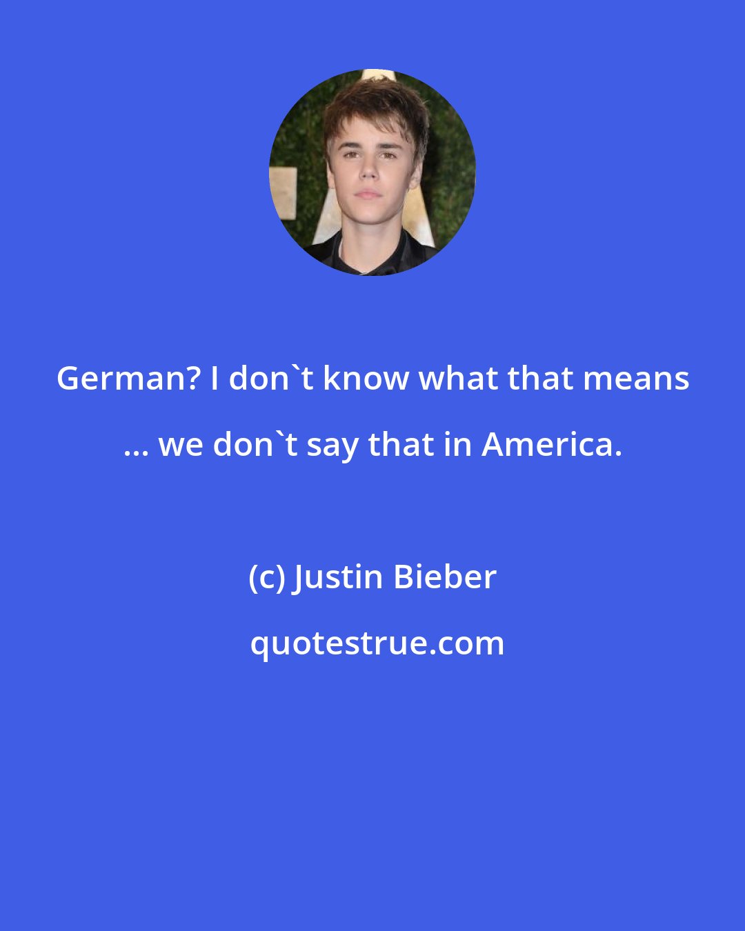 Justin Bieber: German? I don't know what that means ... we don't say that in America.