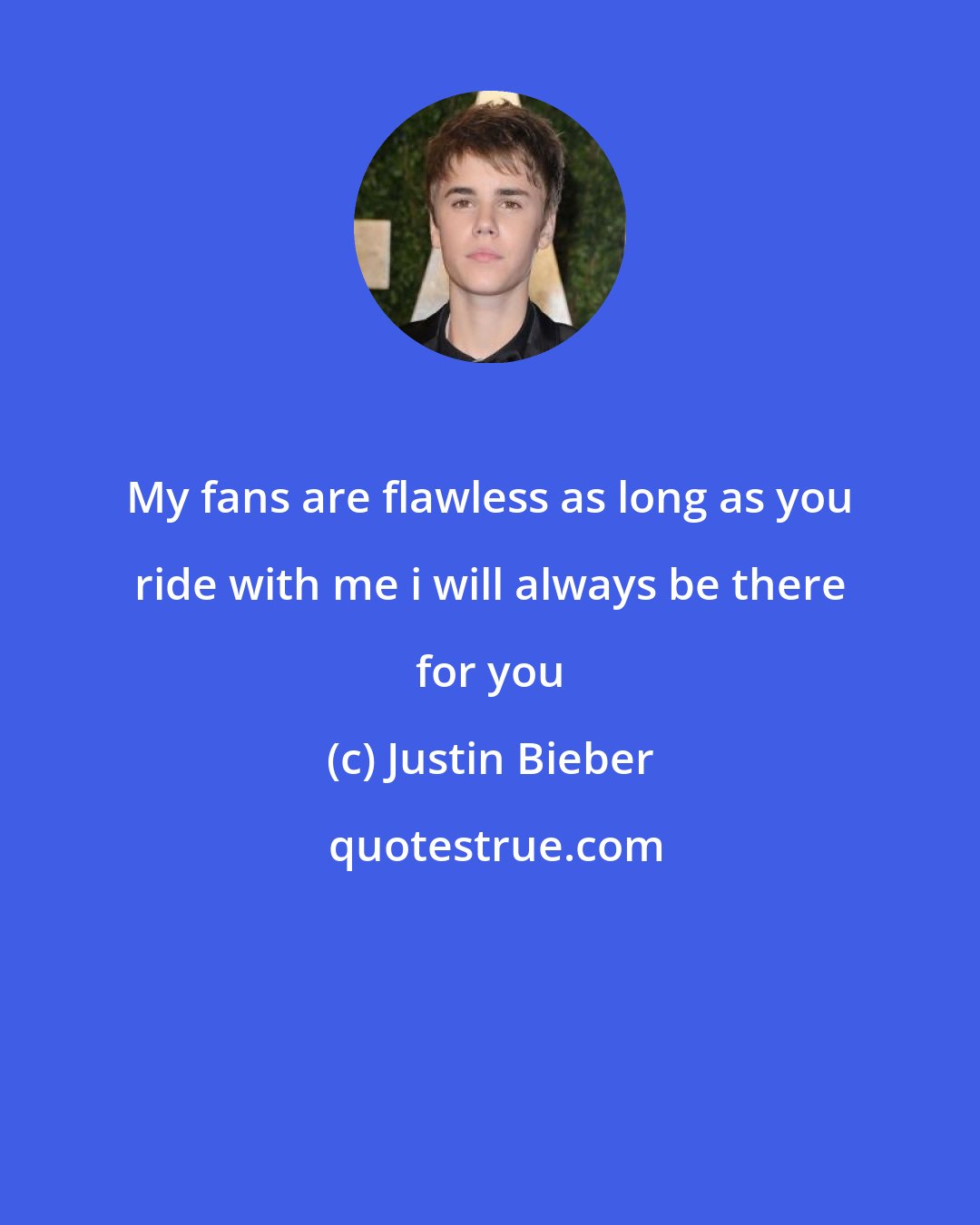 Justin Bieber: My fans are flawless as long as you ride with me i will always be there for you