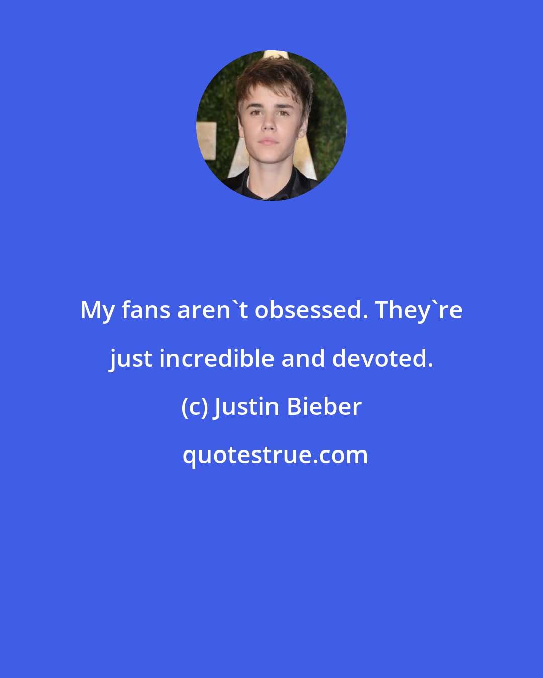 Justin Bieber: My fans aren't obsessed. They're just incredible and devoted.