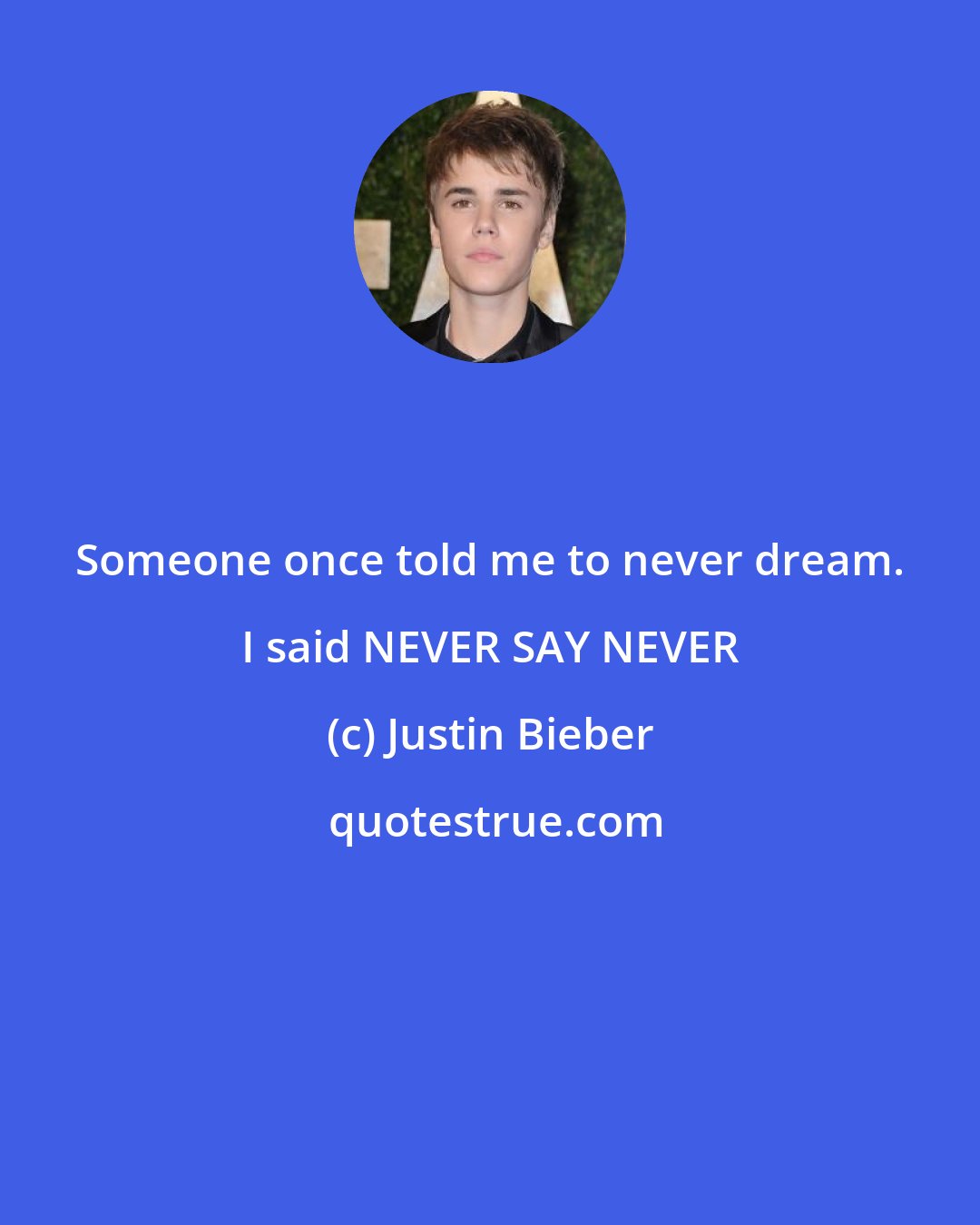 Justin Bieber: Someone once told me to never dream. I said NEVER SAY NEVER