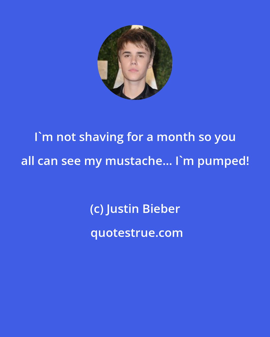 Justin Bieber: I'm not shaving for a month so you all can see my mustache... I'm pumped!