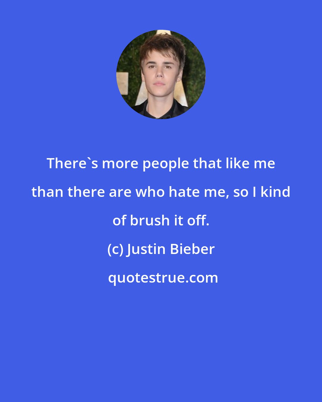 Justin Bieber: There's more people that like me than there are who hate me, so I kind of brush it off.