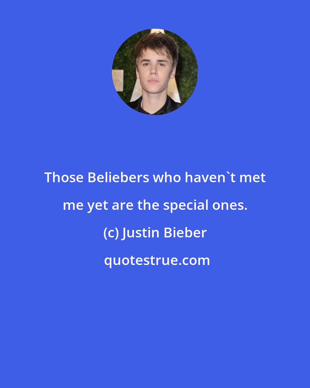 Justin Bieber: Those Beliebers who haven't met me yet are the special ones.