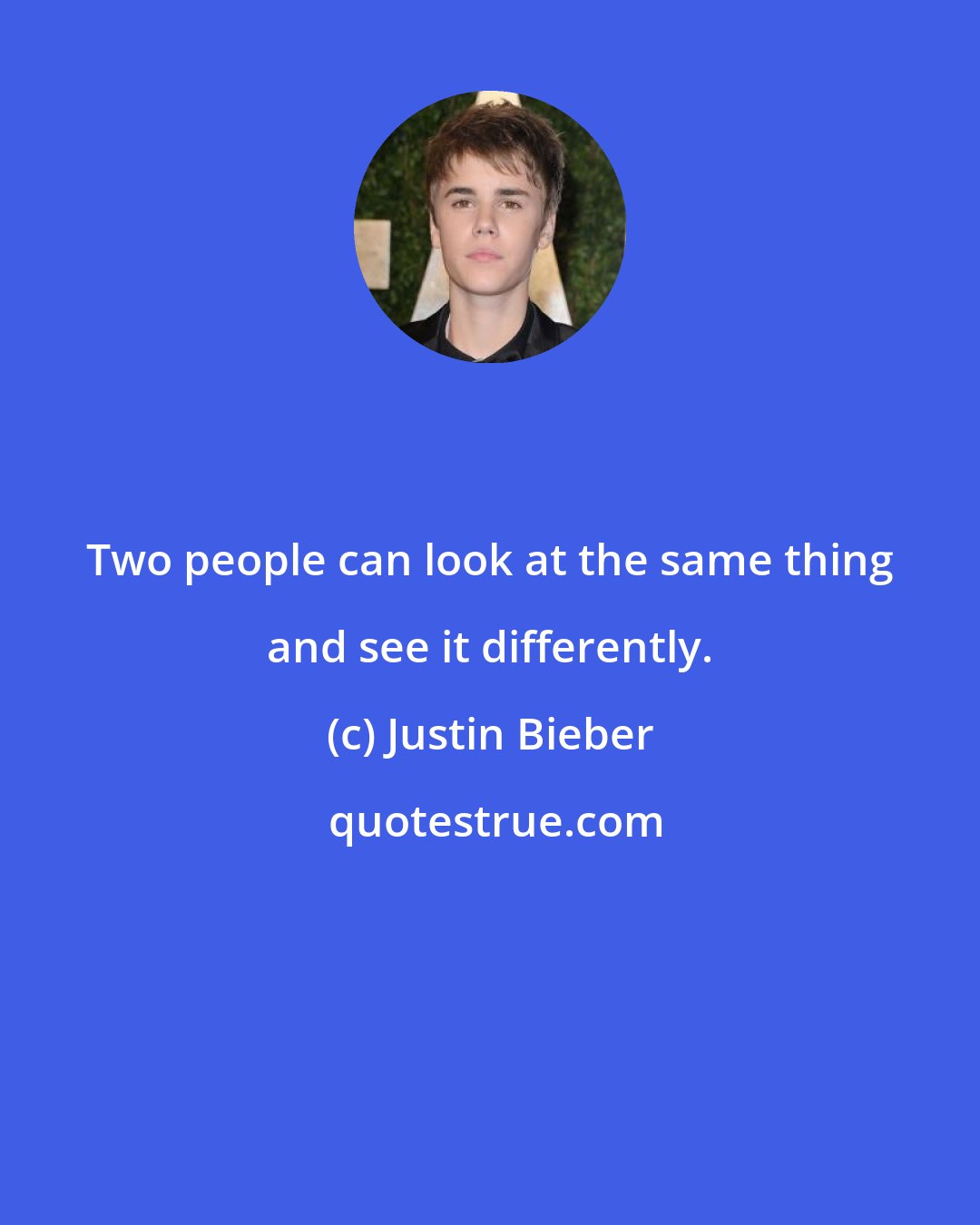 Justin Bieber: Two people can look at the same thing and see it differently.