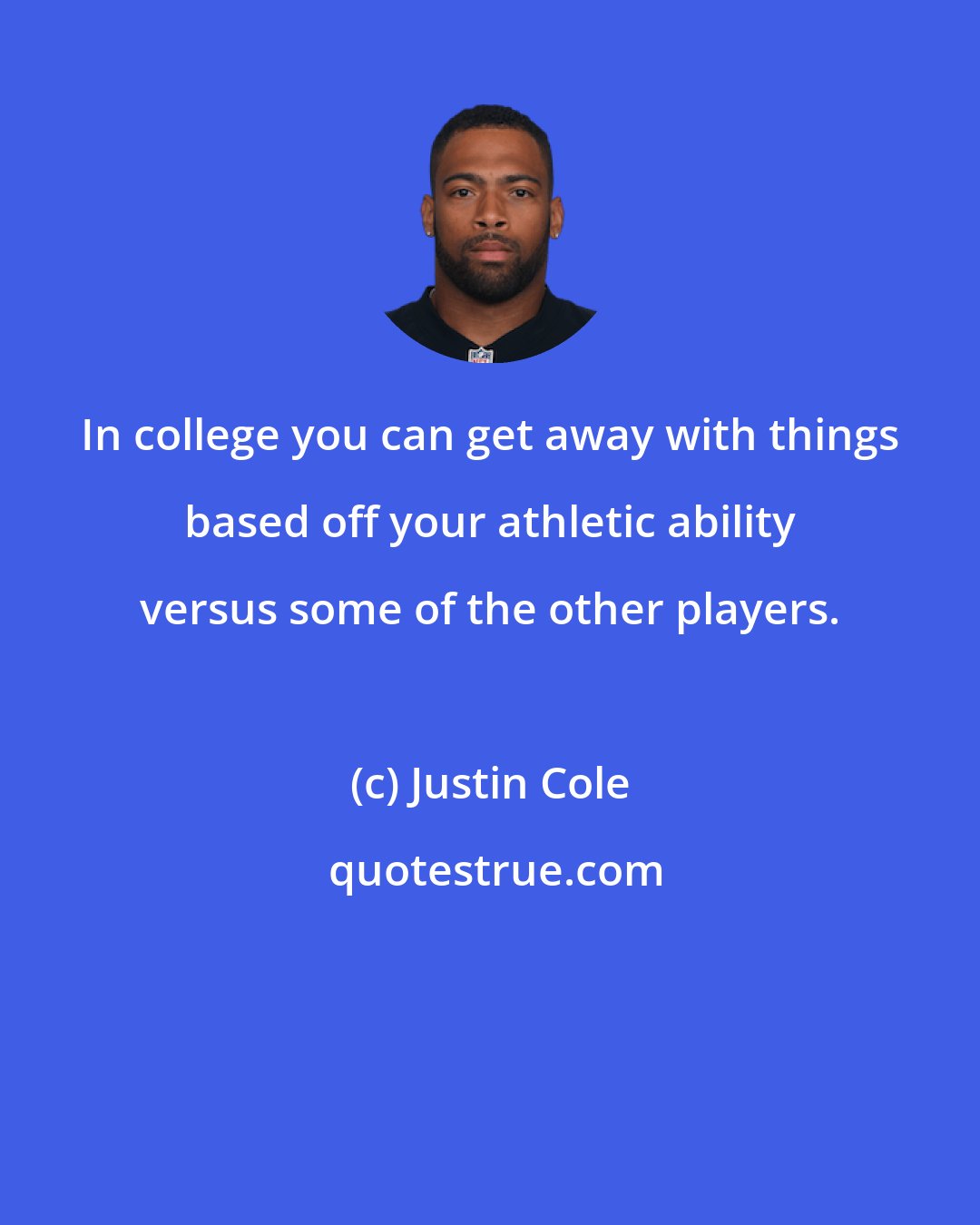Justin Cole: In college you can get away with things based off your athletic ability versus some of the other players.